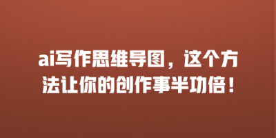 ai写作思维导图，这个方法让你的创作事半功倍！