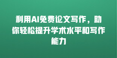 利用AI免费论文写作，助你轻松提升学术水平和写作能力