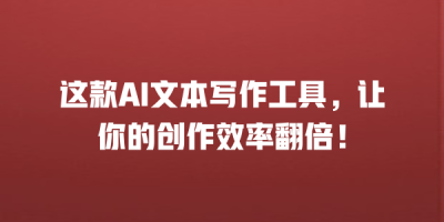 这款AI文本写作工具，让你的创作效率翻倍！