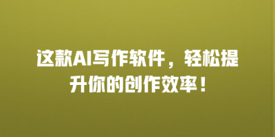 这款AI写作软件，轻松提升你的创作效率！