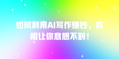如何利用AI写作赚钱，真相让你意想不到！