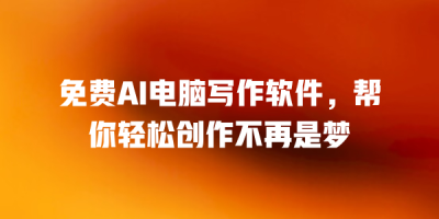 免费AI电脑写作软件，帮你轻松创作不再是梦