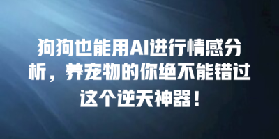 狗狗也能用AI进行情感分析，养宠物的你绝不能错过这个逆天神器！