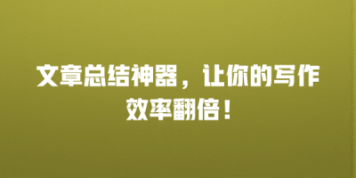 文章总结神器，让你的写作效率翻倍！