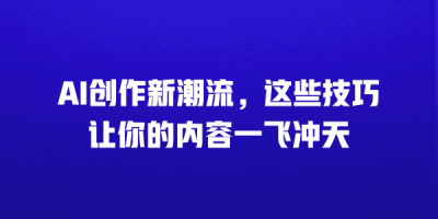 AI创作新潮流，这些技巧让你的内容一飞冲天