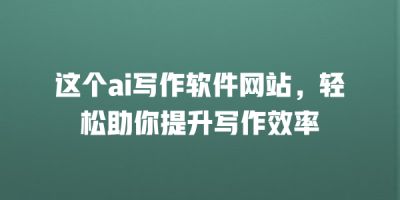 这个ai写作软件网站，轻松助你提升写作效率
