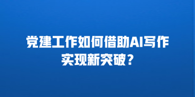党建工作如何借助AI写作实现新突破？