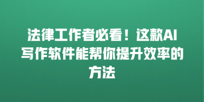法律工作者必看！这款AI写作软件能帮你提升效率的方法