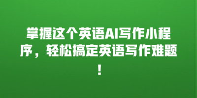 掌握这个英语AI写作小程序，轻松搞定英语写作难题！