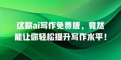 这款ai写作免费版，竟然能让你轻松提升写作水平！