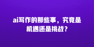 ai写作的那些事，究竟是机遇还是挑战？