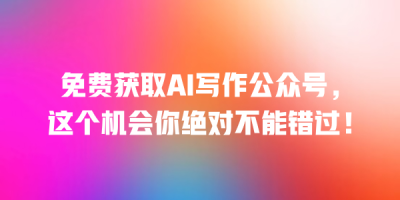 免费获取AI写作公众号，这个机会你绝对不能错过！