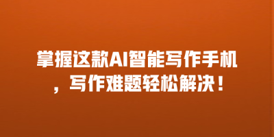 掌握这款AI智能写作手机，写作难题轻松解决！