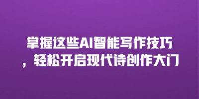 掌握这些AI智能写作技巧，轻松开启现代诗创作大门