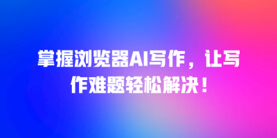掌握浏览器AI写作，让写作难题轻松解决！