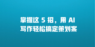 掌握这 5 招，用 AI 写作轻松搞定策划案