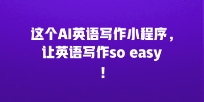 这个AI英语写作小程序，让英语写作so easy！