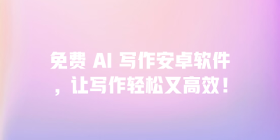 免费 AI 写作安卓软件，让写作轻松又高效！