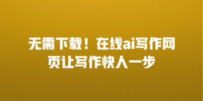 无需下载！在线ai写作网页让写作快人一步