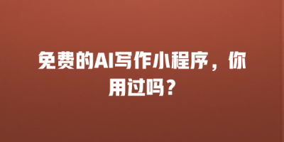 免费的AI写作小程序，你用过吗？
