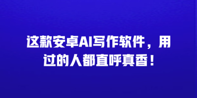 这款安卓AI写作软件，用过的人都直呼真香！