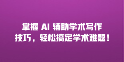 掌握 AI 辅助学术写作技巧，轻松搞定学术难题！