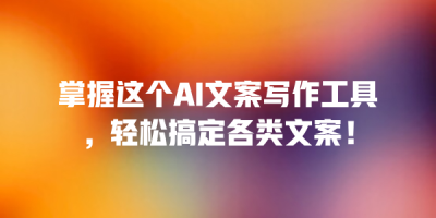 掌握这个AI文案写作工具，轻松搞定各类文案！