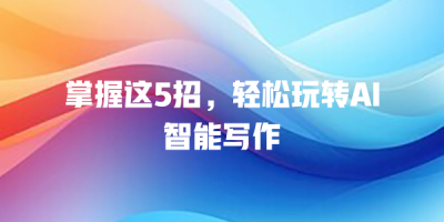 掌握这5招，轻松玩转AI智能写作