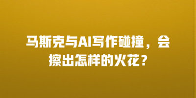 马斯克与AI写作碰撞，会擦出怎样的火花？