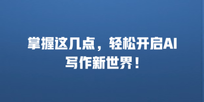 掌握这几点，轻松开启AI写作新世界！