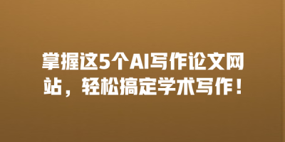 掌握这5个AI写作论文网站，轻松搞定学术写作！