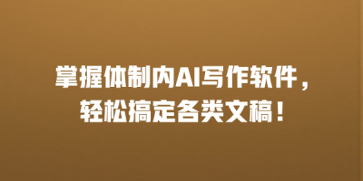 掌握体制内AI写作软件，轻松搞定各类文稿！