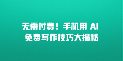 无需付费！手机用 AI 免费写作技巧大揭秘
