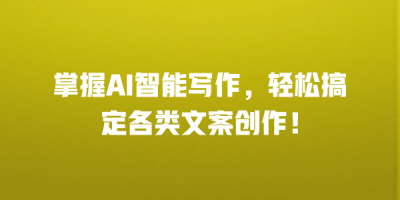 掌握AI智能写作，轻松搞定各类文案创作！