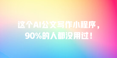 这个AI公文写作小程序，90%的人都没用过！