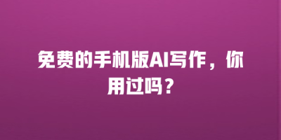 免费的手机版AI写作，你用过吗？