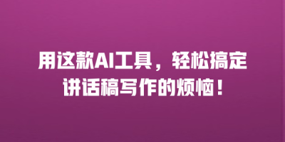 用这款AI工具，轻松搞定讲话稿写作的烦恼！