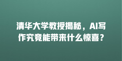 清华大学教授揭秘，AI写作究竟能带来什么惊喜？