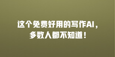 这个免费好用的写作AI，多数人都不知道！