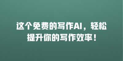 这个免费的写作AI，轻松提升你的写作效率！
