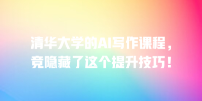 清华大学的AI写作课程，竟隐藏了这个提升技巧！