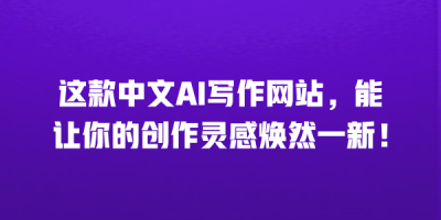 这款中文AI写作网站，能让你的创作灵感焕然一新！