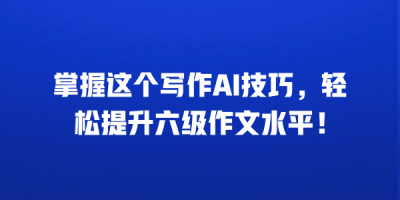 掌握这个写作AI技巧，轻松提升六级作文水平！
