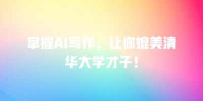 掌握AI写作，让你媲美清华大学才子！