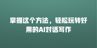 掌握这个方法，轻松玩转好用的AI对话写作