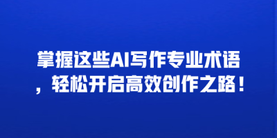 掌握这些AI写作专业术语，轻松开启高效创作之路！