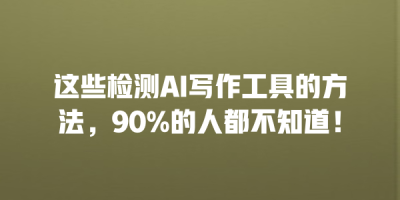 这些检测AI写作工具的方法，90%的人都不知道！