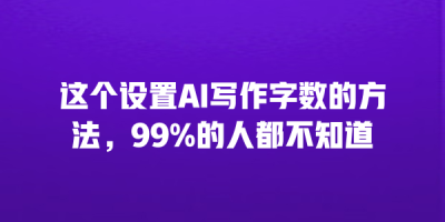 这个设置AI写作字数的方法，99%的人都不知道
