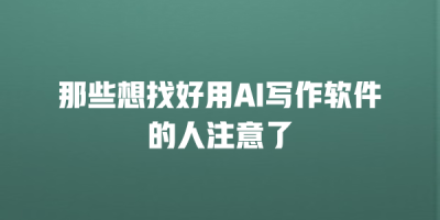 那些想找好用AI写作软件的人注意了