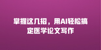 掌握这几招，用AI轻松搞定医学论文写作